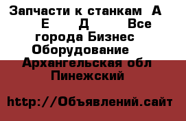 Запчасти к станкам 2А450, 2Е450, 2Д450   - Все города Бизнес » Оборудование   . Архангельская обл.,Пинежский 